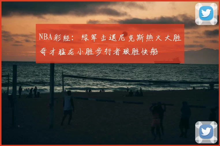NBA彩经：绿军击退尼克斯热火大胜奇才猛龙小胜步行者狼胜快船